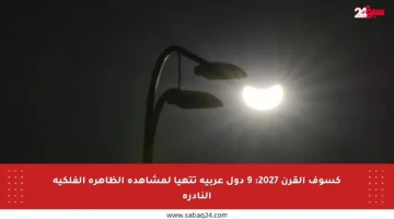 كسوف القرن 2027: 9 دول عربية تتهيأ لمشاهدة الظاهرة الفلكية النادرة